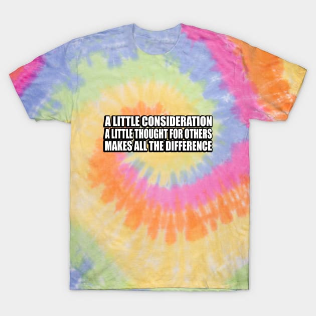 A little consideration, a little thought for others, makes all the difference T-Shirt by CRE4T1V1TY